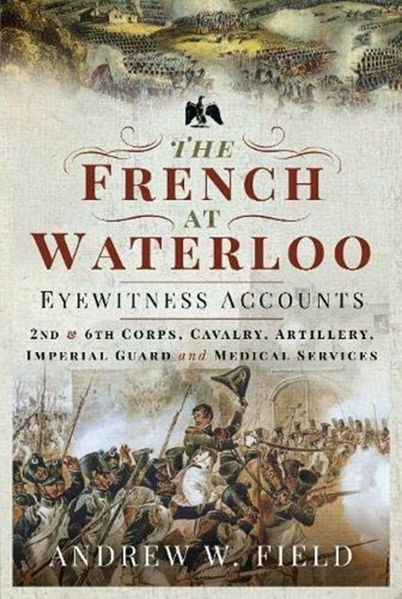 The French at Waterloo: Eyewitness Accounts - Andrew Merrifield