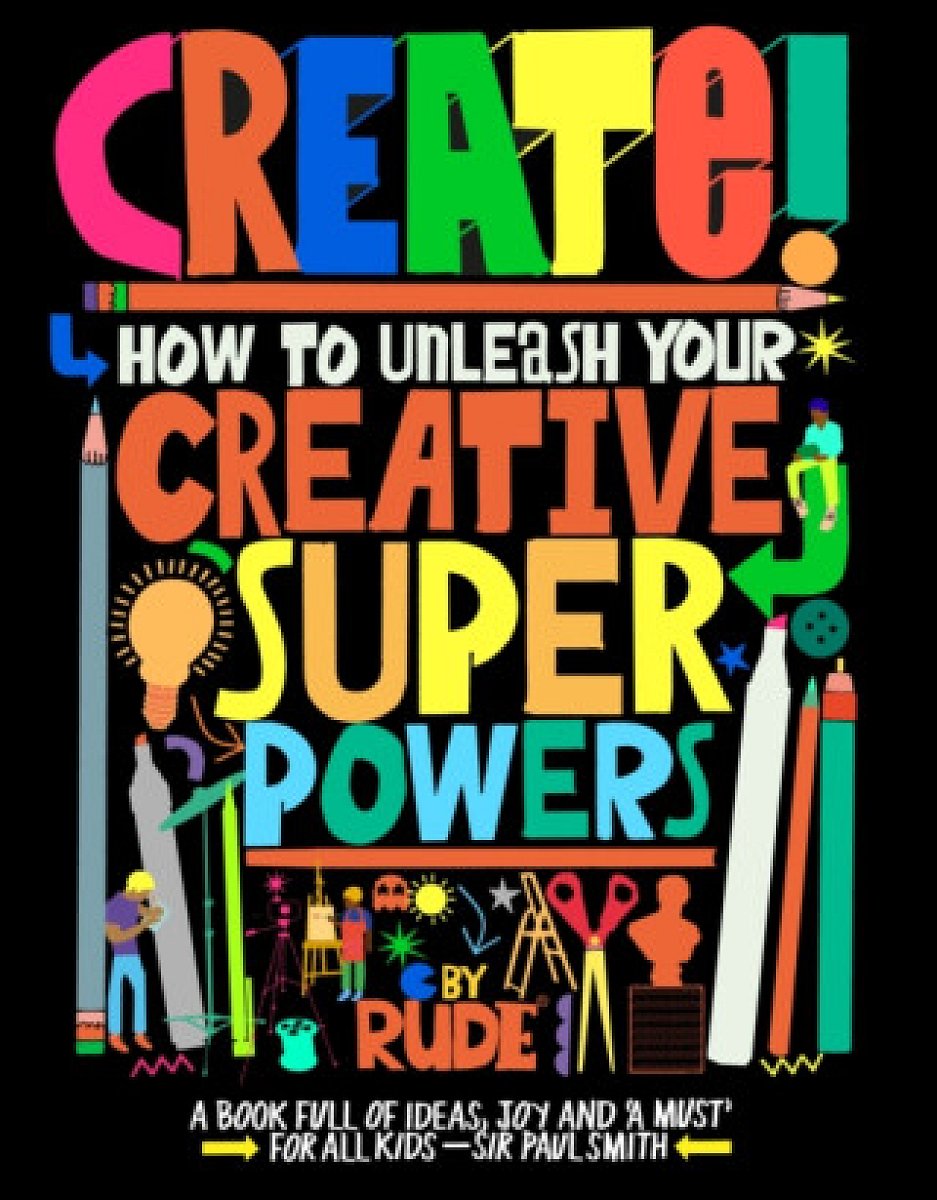 Create! How to unleash your creative superpowers - RUDE